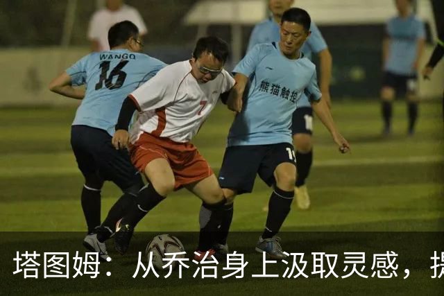 塔图姆：从乔治身上汲取灵感，提升自己的球技