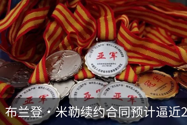 布兰登·米勒续约合同预计逼近2.08亿美元
