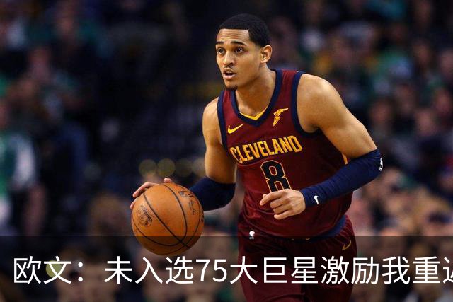 欧文：未入选75大巨星激励我重返巅峰