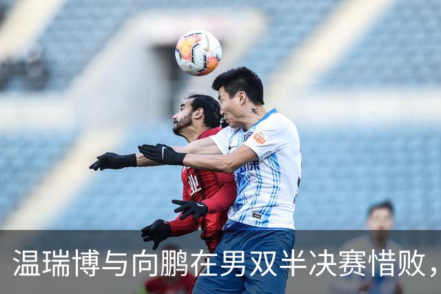 温瑞博与向鹏在男双半决赛惜败，表情满是失落